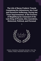 The Life of Baron Frederic Trenck; Containing his Adventures, his Cruel and Excessive Sufferings, During ten Years Imprisonment, at the Fortress of Ma 1379066026 Book Cover