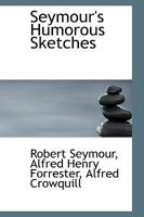 Seymour's Humorous Sketches: Comprising Eighty-Six Caricature Etchings, Illustrated In Prose And Verse 1017080895 Book Cover