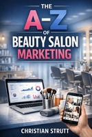 The A-Z of Beauty Salon Marketing: by Christian Strutt of Milton Keynes Marketing (Healthcare Marketing) B0GTRF7LCG Book Cover
