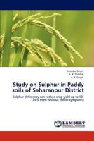 Study on Sulphur in Paddy soils of Saharanpur District: Sulphur deficiency can reduce crop yield up to 10-34% even without visible symptoms 3847315919 Book Cover