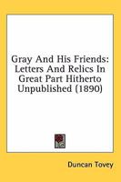 Gray And His Friends: Letters And Relics In Great Part Hitherto Unpublished 1275117627 Book Cover