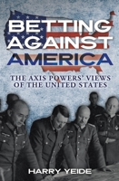 Betting Against America: Red Teaming the Axis Powers' Veiws of the United States 1636244114 Book Cover
