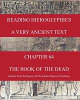 READING HIEROGLYPHICS - A Very Ancient Text: CHAPTER 64 THE BOOK OF THE DEAD Extracts from the Papyrus of Nu and the Papyrus of Nebseny 1535210796 Book Cover