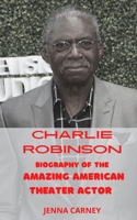 CHARLIE ROBINSON: BIOGRAPHY OF THE AMAZING AMERICAN THEATER ACTOR B099BXJWGC Book Cover