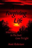 A Forgiving Life:What Did In The Dark Come To Light 1420886266 Book Cover