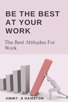 Be The Best At Your Work: The Best Attitudes For Work B0BPJPB6TM Book Cover