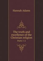 The Truth and Excellence of the Cbriftian Religion Exhibited 0530338513 Book Cover