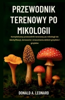 PRZEWODNIK TERENOWY PO MIKOLOGII: Kompleksowy przewodnik terenowy po mikologii do identyfikacji, zerowania i zrozumienia dzikich grzybów i grzybów B0FT5Q16R1 Book Cover