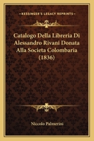 Catalogo Della Libreria Di Alessandro Rivani Donata Alla Societa Colombaria (1836) 1160822603 Book Cover