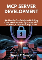 MCP Server Development: A Hands-On Guide to Building Context-Aware AI Systems with OpenAI, Claude & LangChain B0FLD5T279 Book Cover