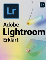 Adobe Lightroom erklärt: Eine Schritt-für-Schritt-Anleitung zur Beherrschung von Lightroom Classic und Cloud – vom ersten Bild bis zum professionellen Workflow (German Edition) B0GGN1DSC7 Book Cover
