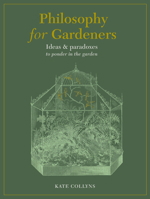 Philosophy for Gardeners: Ideas  paradoxes to ponder in the garden 0711268215 Book Cover