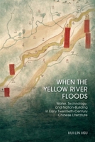 When the Yellow River Floods: Water, Technology, and Nation-Building in Early Twentieth-Century Chinese Literature 9888842773 Book Cover