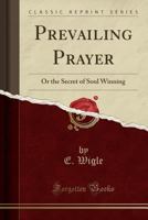 Prevailing Prayer: Or the Secret of Soul Winning (Classic Reprint) 1331604516 Book Cover