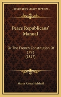Peace Republicans' Manual: Or The French Constitution Of 1793 1166963675 Book Cover
