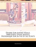 �tudes Sur Andr� V�sale, Pr�c�d�es d'Une Notice Historique Sur Sa Vie Et Ses �crits 1145158420 Book Cover