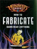 Monster Garage: How To Fabricate Damn Near Anything (Motorbooks Workshop) 0760321949 Book Cover