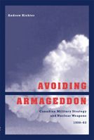 Avoiding Armageddon: Canadian Military Strategy and Nuclear Weapons 1950-63 0774808888 Book Cover