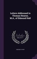 Letters Addressed to Thomas Hearne, M.A., of Edmund Hall 1356402631 Book Cover