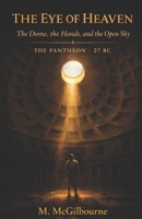 The Eye of Heaven | The Dome, the Hands, and the Open Sky: A Story of Rome at Its Summit | The Pantheon | 27 BC - AD 128 (Beyond His Story We Stand) B0GX179YRM Book Cover