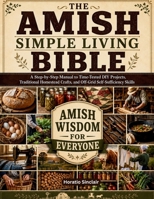 The Amish Simple Living Bible: A Step-by-Step Manual to Time-Tested DIY Projects, Traditional Homestead Crafts, and Off-Grid Self-Sufficiency Skills B0H6TG5F5K Book Cover