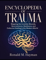 Encyclopedia of Trauma: Mapping the Invisible Wounds, Neuroscience, Resilience, and Collective Healing in the Modern World B0GQN757C4 Book Cover