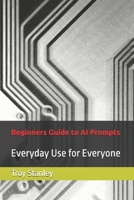 Beginners Guide to AI Prompts: Everyday Use for Everyone B0DQGVJC95 Book Cover