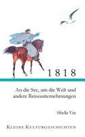 1818: An die See, um die Welt und andere Reiseunternehmungen 374317703X Book Cover