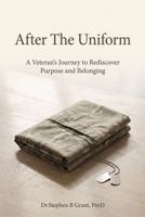 AFTER THE UNIFORM: A Veteran's Journey to Rediscover Purpose and Belonging 1971639141 Book Cover