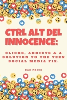 CTRL ALT DEL INNOCENCE:: CLICKS, ADDICTS & A SOLUTION TO THE TEEN SOCIAL MEDIA FIX. B0F7F94QBC Book Cover
