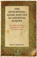 The Apocryphal Adam and Eve in Medieval Europe: Vernacular Translations and Adaptations of the Vita Adae Et Evae 0199564140 Book Cover
