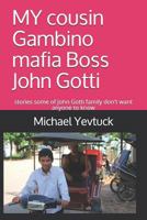 MY cousin Gambino mafia Boss John Gotti: What some of John Gotti Sr' s family don't want you to know 1718093063 Book Cover