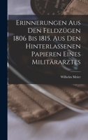 Erinnerungen Aus Den Feldz�gen 1806 Bis 1815: Aus Den Hinterlassenen Papieren Eines Milit�rarztes (Classic Reprint) 1019328282 Book Cover