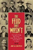 The Feud That Wasn't: The Taylor Ring, Bill Sutton, John Wesley Hardin, and Violence in Texas (Sam Rayburn Series on Rural Life) 1603440178 Book Cover