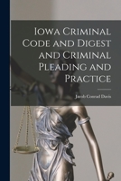 Iowa Criminal Code And Digest, And Criminal Pleading And Practice 1018445617 Book Cover