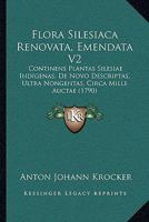 Flora Silesiaca Renovata, Emendata V2: Continens Plantas Silesiae Indigenas, De Novo Descriptas, Ultra Nongentas, Circa Mille Auctae (1790) 1166198073 Book Cover