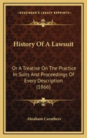 History of a Lawsuit: Or a Treatise On the Practice in Suits and Proceedings of Every Description, from the Beginning to the End in Courts of Law 1240142978 Book Cover