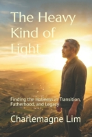 The Heavy Kind of Light: Finding the Holiness in Transition, Fatherhood, and Legacy B0GZKXC29D Book Cover