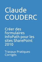 Cr�er des formulaires InfoPath pour les sites SharePoint 2010: Travaux Pratiques Corrig�s 1520259425 Book Cover