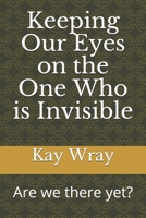 Keeping Our Eyes on the One Who is Invisible: Are we there yet? 1704932904 Book Cover