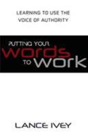 Putting Your Words to Work: Learn to Use the Voice of Authority 1680311026 Book Cover