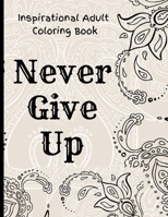 Inspirational Adult Coloring Book: Never Give Up Motivational and Inspirational Sayings Coloring Book for Adult Relaxation and Stress B094H3N4WZ Book Cover