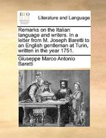 Remarks on the Italian language and writers. In a letter from M. Joseph Baretti to an English gentleman at Turin, written in the year 1751. 117041219X Book Cover