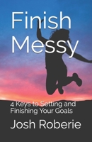 Finish Messy: 4 Keys to Setting and Finishing Your Goals 1089002262 Book Cover