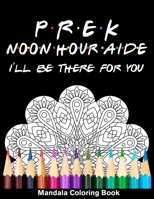 Pre-K Noon Hour Aide I'll Be There For You Mandala Coloring Book: Funny Funny Preschool Early Childhood Mandala Coloring Book B08QWK4M3K Book Cover