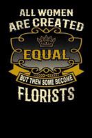 All Women Are Created Equal But Then Some Become Florists: Funny 6x9 Florist Notebook 1795144483 Book Cover