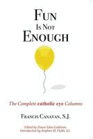Fun Is Not Enough: The Complete Catholic Eye Columns 1641366486 Book Cover