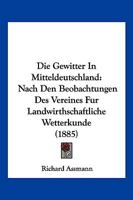 Die Gewitter in Mitteldeutschland: Nach Den Beobachtungen Der Vereines Für Landwirthschaftliche Wetterkunde 116109704X Book Cover