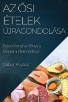 Az Ősi Ételek Újragondolása: Paleo Konyha Könyv a Modern Életmódhoz 1835503225 Book Cover