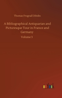 A Bibliographical, Antiquarian and Picturesque Tour in France and Germany, Volume Three 1502481715 Book Cover